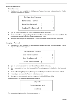 Page 5246Chapter 2
Removing a Password
Follow these steps:
1.Use the w and y keys to highlight the Set Supervisor Password parameter and press the e key. The Set 
Supervisor Password box appears:
2.Type the current password in the Enter Current Password field and press e.
3.Press e twice without typing anything in the Enter New Password and Confirm New Password fields. The 
computer then sets the Supervisor Password parameter to “Clear”.
4.When you have changed the settings, press u to save the changes and exit...