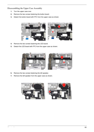 Page 69Chapter 365
Disassembling the Upper Case Assembly
1.Turn the upper case over.
2.Remove the two screws fastening the button board.
3.Detach the button board with FFC from the upper case as shown.
4.Remove the two screws fastening the LED board.
5.Detach the LED board with FFC from the upper case as shown.
6.Remove the two screws fastening the left speaker.
7.Remove the left speaker from the upper case as shown. 