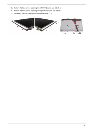 Page 71Chapter 367
10.Remove the four screws fastening the left LCD bracket and detach it.
11 .Remove the four screws fastening the right LCD bracket and detach it.
12.Disconnect the LCD cable from the rear side of the LCD. 