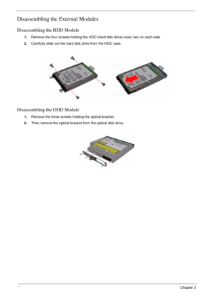 Page 7268Chapter 3
Disassembling the External Modules
Disassembling the HDD Module
1.Remove the four screws holding the HDD (hard disk drive) case; two on each side.
2.Carefully slide out the hard disk drive from the HDD case.
Disassembling the ODD Module
1.Remove the three screws holding the optical bracket.
2.Then remove the optical bracket from the optical disk drive. 