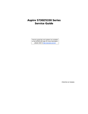 Page 1Aspire 5730Z/5330 Series
Service Guide
    
                                                                                                                                     PRINTED IN TAIWAN Service guide files and updates are available
on the ACER/CSD web; for more information, 
please refer to http://csd.acer.com.tw 