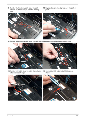 Page 125Chapter 311 5
9.Run the black Antenna cable along the cable 
channel as shown using all available retaining 
clips.10.Replace the adhesive strip to secure the cable in 
place.
11 .Run the white Antenna cable along the cable channel as shown using all available retaining clips.
12.Run the LCD cable along the cable channel using 
all available cable clips.13.Connect the LCD cable to the Mainboard as 
shown. 