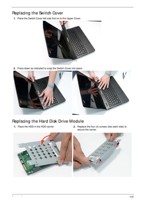 Page 129Chapter 311 9
Replacing the Switch Cover
Replacing the Hard Disk Drive Module
1.Place the Switch Cover left side first on to the Upper Cover.
2.Press down as indicated to snap the Switch Cover into place.
1.Place the HDD in the HDD carrier.2.Replace the four (4) screws (two each side) to 
secure the carrier. 