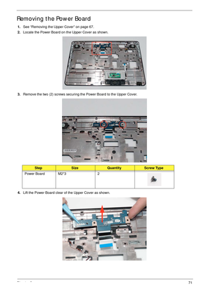 Page 81Chapter 371
Removing the Power Board
1.See “Removing the Upper Cover” on page 67.
2.Locate the Power Board on the Upper Cover as shown.
3.Remove the two (2) screws securing the Power Board to the Upper Cover.
4.Lift the Power Board clear of the Upper Cover as shown.
StepSizeQuantityScrew Type
Power Board M2*3 2 