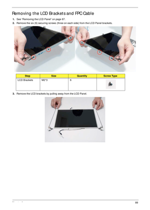 Page 99Chapter 389
Removing the LCD Brackets and FPC Cable
1.See “Removing the LCD Panel” on page 87.
2.Remove the six (6) securing screws (three on each side) from the LCD Panel brackets.
3.Remove the LCD brackets by pulling away from the LCD Panel.
StepSizeQuantityScrew Type
LCD Brackets M2*3 6 