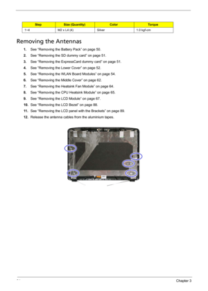 Page 10494Chapter 3
Removing the Antennas 
1.See “Removing the Battery Pack” on page 50.
2.See “Removing the SD dummy card” on page 51.
3.See “Removing the ExpressCard dummy card” on page 51.
4.See “Removing the Lower Cover” on page 52.
5.See “Removing the WLAN Board Modules” on page 54.
6.See “Removing the Middle Cover” on page 62.
7.See “Removing the Heatsink Fan Module” on page 64.
8.See “Removing the CPU Heatsink Module” on page 65.
9.See “Removing the LCD Module” on page 67.
10.See “Removing the LCD Bezel”...