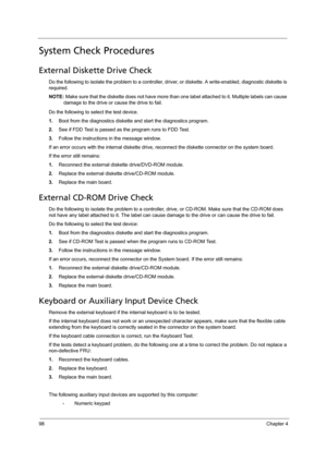 Page 10698Chapter 4
System Check Procedures
External Diskette Drive Check
Do the following to isolate the problem to a controller, driver, or diskette. A write-enabled, diagnostic diskette is 
required.
NOTE: Make sure that the diskette does not have more than one label attached to it. Multiple labels can cause 
damage to the drive or cause the drive to fail. 
Do the following to select the test device.
1.Boot from the diagnostics diskette and start the diagnostics program.
2.See if FDD Test is passed as the...