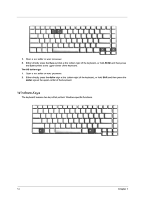 Page 2014Chapter 1
1.Open a text editor or word processor.
2.Either directly press the Euro symbol at the bottom-right of the keyboard, or hold Alt Gr and then press 
the Euro symbol at the upper-center of the keyboard.
The US dollar sign
1.Open a text editor or word processor.
2.Either directly press the dollar sign at the bottom-right of the keyboard, or hold Shift and then press the 
dollar sign at the upper-center of the keyboard.
Windows Keys
The keyboard features two keys that perform Windows-specific...