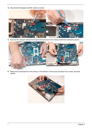 Page 8372Chapter 3
4.Disconnect the Speaker and MIC cables as shown. 
5.Ease out the casing to release the I/O ports from the rear of the chassis and lift the mainboard upward.
6.Remove the mainboard from the chassis, in the direction of the arrow, and place it on a clean, dust-free 
surface. 