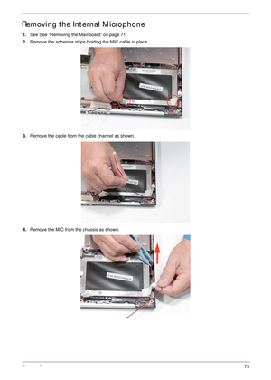 Page 84Chapter 373
Removing the Internal Microphone
1.See See “Removing the Mainboard” on page 71.
2.Remove the adhesive strips holding the MIC cable in place.
3.Remove the cable from the cable channel as shown.
4.Remove the MIC from the chassis as shown. 