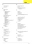 Page 176165
A
AFLASH Utility 32
Antennas 87
B
Battery Pack 44
BIOS
password control
 16
ROM size 16
ROM type 16
vendor 16
Version 16
BIOS Supports protocol 16
BIOS Utility 21–32
Advanced 24
Boot 30
Exit 31
Navigating 21
Onboard Device Configuration 27
Power 29
Save and Exit 31
Security 26
System Security 31
Board Layout
Top View
 139
brightness
hotkeys
 13
C
Camera Module 83
caps lock
on indicator
 5, 9
Common Problems 120
computer
on indicator
 5, 9
CPU 76
CPU Fan Module 54
D
DIMM Module 49
Display 3
display...