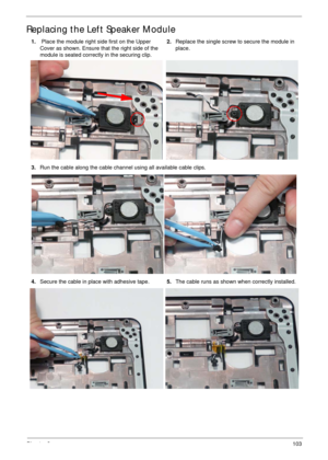 Page 113Chapter 3103
Replacing the Left Speaker Module
1. Place the module right side first on the Upper 
Cover as shown. Ensure that the right side of the 
module is seated correctly in the securing clip.2.Replace the single screw to secure the module in 
place.
3.Run the cable along the cable channel using all available cable clips.
4.Secure the cable in place with adhesive tape.5.The cable runs as shown when correctly installed. 