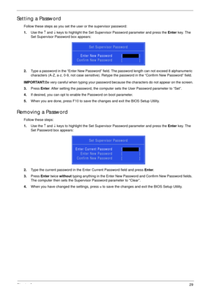 Page 39Chapter 229
Setting a Password
Follow these steps as you set the user or the supervisor password:
1.Use the ↑ and ↓ keys to highlight the Set Supervisor Password parameter and press the Enter key. The 
Set Supervisor Password box appears:
2.Type a password in the “Enter New Password” field. The password length can not exceed 8 alphanumeric 
characters (A-Z, a-z, 0-9, not case sensitive). Retype the password in the “Confirm New Password” field.
IMPORTANT:Be very careful when typing your password because...