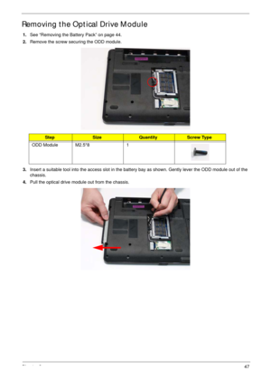 Page 57Chapter 347
Removing the Optical Drive Module
1.See “Removing the Battery Pack” on page 44.
2.Remove the screw securing the ODD module.
3.Insert a suitable tool into the access slot in the battery bay as shown. Gently lever the ODD module out of the 
chassis.
4.Pull the optical drive module out from the chassis. 
StepSizeQuantityScrew Type
ODD Module M2.5*8 1 