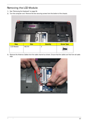 Page 67Chapter 357
Removing the LCD Module
1.See “Removing the Keyboard” on page 56.
2.Turn the computer over. Remove the two securing screws from the bottom of the chassis.
3.Remove the Antenna Cables from the cable channel as shown. Ensure that the cables are free from all cable 
clips.
StepSizeQuantityScrew Type
LCD Module M2.5*8 2 