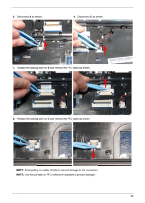 Page 73Chapter 363
NOTE: Avoid pulling on cables directly to prevent damage to the connectors.
NOTE: Use the pull-tabs on FFCs whenever available to prevent damage. 5.Disconnect A as shown.6.Disconnect C as shown.
7.Release the locking latch on B and remove the FFC cable as shown.
8.Release the locking latch on D and remove the FFC cable as shown. 