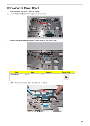 Page 75Chapter 365
Removing the Power Board
1.See “Removing the Upper Cover” on page 61.
2.Locate the Power Board on the Upper Cover as shown.
3.Remove the two screws securing the Power Board to the Upper Cover.
4.Lift the Power Board clear of the Upper Cover as shown.
StepSizeQuantityScrew Type
Power Board M2*3 2 