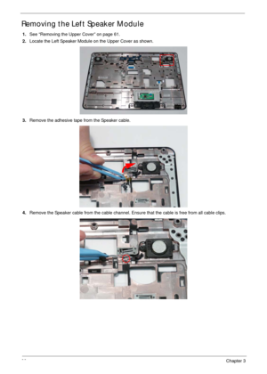 Page 7666Chapter 3
Removing the Left Speaker Module
1.See “Removing the Upper Cover” on page 61.
2.Locate the Left Speaker Module on the Upper Cover as shown.
3.Remove the adhesive tape from the Speaker cable.
4.Remove the Speaker cable from the cable channel. Ensure that the cable is free from all cable clips. 