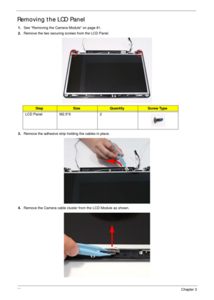 Page 9282Chapter 3
Removing the LCD Panel
1.See “Removing the Camera Module” on page 81.
2.Remove the two securing screws from the LCD Panel.
3.Remove the adhesive strip holding the cables in place.
4.Remove the Camera cable cluster from the LCD Module as shown.
StepSizeQuantityScrew Type
LCD Panel M2.5*6 2 