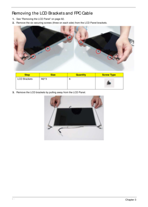 Page 9484Chapter 3
Removing the LCD Brackets and FPC Cable
1.See “Removing the LCD Panel” on page 82.
2.Remove the six securing screws (three on each side) from the LCD Panel brackets.
3.Remove the LCD brackets by pulling away from the LCD Panel.
StepSizeQuantityScrew Type
LCD Brackets M2*3 6 