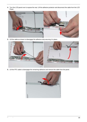 Page 95Chapter 385
4.Turn the LCD panel over to expose the rear. Lift the adhesive protector and disconnect the cable from the LCD 
Panel.
5.Lift the cable as shown to disengage the adhesive strip securing it in place.
6.Lift the FPC cable to disengage the remaining adhesive and remove the cable from the panel. 