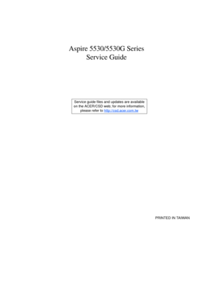 Page 1Aspire 5530/5530G Series
Service Guide
    
                                                                                                                                     PRINTED IN TAIWAN Service guide files and updates are available
on the ACER/CSD web; for more information, 
please refer to http://csd.acer.com.tw 