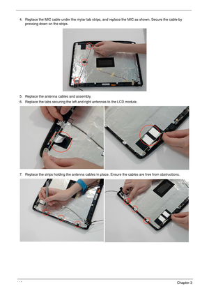 Page 12011 0Chapter 3
4. Replace the MIC cable under the mylar tab strips, and replace the MIC as shown. Secure the cable by 
pressing down on the strips.
5. Replace the antenna cables and assembly.
6. Replace the tabs securing the left and right antennas to the LCD module. 
7. Replace the strips holding the antenna cables in place. Ensure the cables are free from obstructions. 