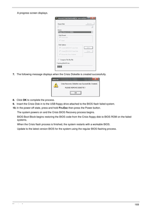 Page 179Chapter 2169
A progress screen displays.
7.The following message displays when the Crisis Diskette is created successfully.
8.Click OK to complete the process.
9.Insert the Crisis Disk in to the USB floppy drive attached to the BIOS flash failed system.
10.In the power-off state, press and hold Fn+Esc then press the Power button. 
The system powers on and the Crisis BIOS Recovery process begins.
BIOS Boot Block begins restoring the BIOS code from the Crisis floppy disk to BIOS ROM on the failed...