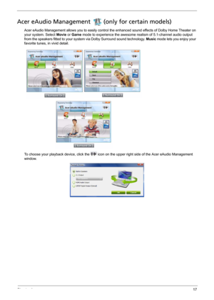 Page 27Chapter 117
Acer eAudio Management  (only for certain models)
Acer eAudio Management allows you to easily control the enhanced sound effects of Dolby Home Theater on 
your system. Select Movie or Game mode to experience the awesome realism of 5.1-channel audio output 
from the speakers fitted to your system via Dolby Surround sound technology. Music mode lets you enjoy your 
favorite tunes, in vivid detail.
 
To choose your playback device, click the   icon on the upper right side of the Acer eAudio...