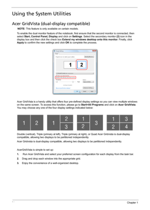 Page 3424Chapter 1
Using the System Utilities
Acer GridVista (dual-display compatible)
NOTE: This feature is only available on certain models.
To enable the dual monitor feature of the notebook, first ensure that the second monitor is connected, then 
select Start, Control Panel, Display and click on Settings. Select the secondary monitor (2) icon in the 
display box and then click the check box Extend my windows desktop onto this monitor. Finally, click 
Apply to confirm the new settings and click OK to...