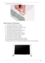 Page 105Chapter 393
14.Disconnect the FPC cable from the LCD panel. 
Removing the LCD Brackets
1.See “Removing the Battery Pack” on page 50.
2.See “Removing the SD dummy card” on page 51.
3.See “Removing the ExpressCard dummy card” on page 51.
4.See “Removing the Lower Cover” on page 52.
5.See “Removing the WLAN Board Modules” on page 54.
6.See “Removing the Middle Cover” on page 62.
7.See “Removing the Heatsink Fan Module” on page 64.
8.See “Removing the CPU Heatsink Module” on page 65.
9.See “Removing the LCD...