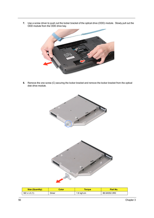 Page 6456Chapter 3
7.Use a screw driver to push out the locker bracket of the optical drive (ODD) module.  Slowly pull out the 
ODD module from the ODD drive bay.
8.Remove the one screw (C) securing the locker bracket and remove the locker bracket from the optical 
disk drive module.  
Size (Quantity)ColorTo r q u ePart No.
M2 x L3 (1) Silver 1.6 kgf-cm 86.9A552.3R0 