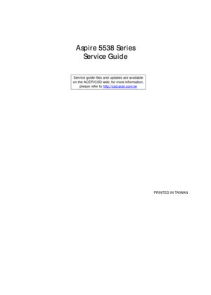 Page 1Aspire 5538 Series
Service Guide
    
                                                                                                                                     PRINTED IN TAIWAN Service guide files and updates are available
on the ACER/CSD web; for more information, 
please refer to http://csd.acer.com.tw 