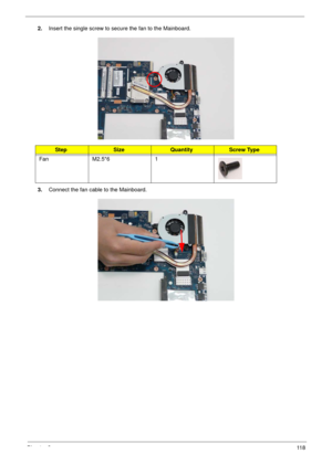 Page 128Chapter 311 8
2.Insert the single screw to secure the fan to the Mainboard.
3.Connect the fan cable to the Mainboard.
StepSizeQuantityScrew Type
Fan M2.5*6 1 