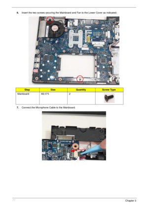 Page 131121Chapter 3
6.Insert the two screws securing the Mainboard and Fan to the Lower Cover as indicated.
7.Connect the Microphone Cable to the Mainboard.
StepSizeQuantityScrew Type
Mainboard M2.5*5 2 