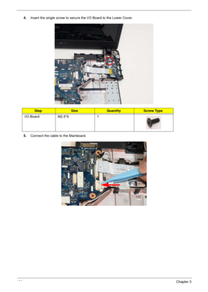 Page 133123Chapter 3
4.Insert the single screw to secure the I/O Board to the Lower Cover.
5.Connect the cable to the Mainboard.
StepSizeQuantityScrew Type
I/O Board M2.5*6 1 