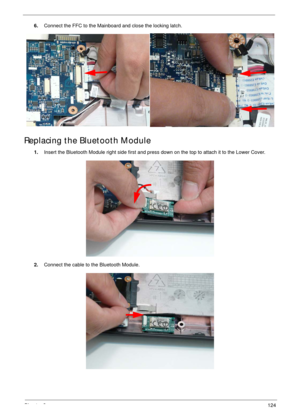 Page 134Chapter 3124
6.Connect the FFC to the Mainboard and close the locking latch.
Replacing the Bluetooth Module
1.Insert the Bluetooth Module right side first and press down on the top to attach it to the Lower Cover.
2.Connect the cable to the Bluetooth Module. 