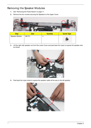 Page 8373Chapter 3
Removing the Speaker Modules
1.See “Removing the Power Board” on page 71.
2.Remove the four screws securing the Speakers to the Upper Cover.
3.Lift the right side speaker out from the Lower Cover and peel back the mylar to expose the speaker wire 
as shown.
4.Peel back the mylar sheet to expose the speaker cable all the way to the left speaker.
StepSizeQuantityScrew Type
Speaker Module M2.5*3 4 