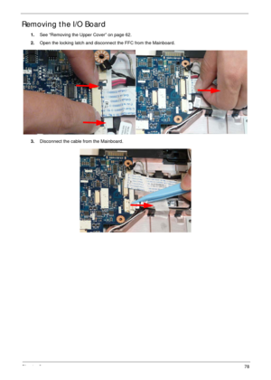 Page 88Chapter 378
Removing the I/O Board
1.See “Removing the Upper Cover” on page 62.
2.Open the locking latch and disconnect the FFC from the Mainboard.
3.Disconnect the cable from the Mainboard. 