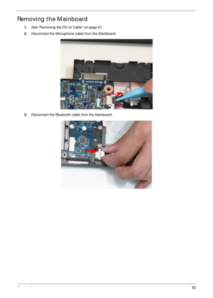 Page 92Chapter 382
Removing the Mainboard
1.See “Removing the DC-In Cable” on page 81.
2.Disconnect the Microphone cable from the Mainboard.
3.Disconnect the Bluetooth cable from the Mainboard. 