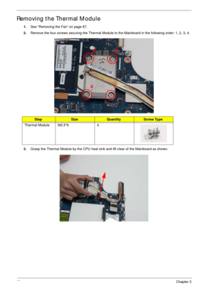 Page 9989Chapter 3
Removing the Thermal Module
1.See “Removing the Fan” on page 87.
2.Remove the four screws securing the Thermal Module to the Mainboard in the following order: 1, 2, 3, 4.
3.Grasp the Thermal Module by the CPU heat sink and lift clear of the Mainboard as shown.
StepSizeQuantityScrew Type
Thermal Module M2.5*6 4
1 23
4 