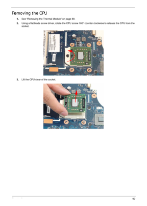 Page 100Chapter 390
Removing the CPU
1.See “Removing the Thermal Module” on page 89.
2.Using a flat blade screw driver, rotate the CPU screw 180° counter clockwise to release the CPU from the 
socket.
3.Lift the CPU clear of the socket. 