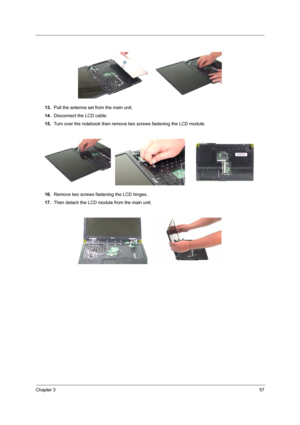 Page 63Chapter 357
13.Pull the antenna set from the main unit.
14.Disconnect the LCD cable.
15.Turn over the notebook then remove two screws fastening the LCD module.
16.Remove two screws fastening the LCD hinges.
17.Then detach the LCD module from the main unit. 