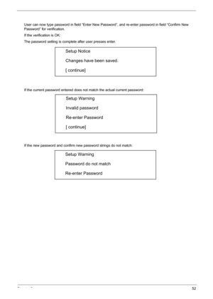 Page 58
Chapter 252
User can now type password in field “Enter New Password”, and re-enter password in field “Confirm New 
Password” for verification. 
If the verification is OK: 
The password setting is complete after user presses enter. 
If the current password entered does not match the actual current password: 
If the new password and confirm new  password strings do not match: 
Setup Notice 
Changes have been saved. 
[ continue] 
Setup Warning 
Invalid password 
Re-enter Password 
[ continue] 
Setup...