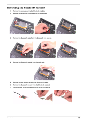 Page 72
Chapter 365
Removing the Bluetooth Module
1.Remove the screw securing the Bluetooth module.
2. Remove the Bluetooth conne ctor from the mainboard.
3. Remove the Bluetooth cable fr om the Bluetooth wire groove.
4. Remove the Bluetooth module from the main unit.
5. Remove the two screws securing the Bluetooth bracket.
6. Remove the Bluetooth module  from the Bluetooth bracket.
7. Disconnect the Bluetooth cabl e from the Bluetooth module.
  