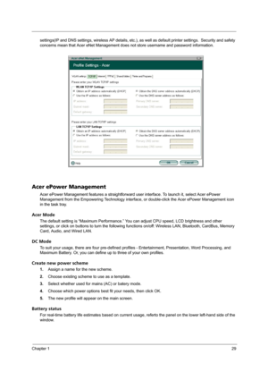 Page 35Chapter 129
settings(IP and DNS settings, wireless AP details, etc.), as well as default printer settings.  Security and safety 
concerns mean that Acer eNet Management does not store username and password information.
Acer ePower Management
Acer ePower Management features a straightforward user interface. To launch it, select Acer ePower 
Management from the Empowering Technology interface, or double-click the Acer ePower Management icon 
in the task tray.
Acer Mode
The default setting is “Maximum...