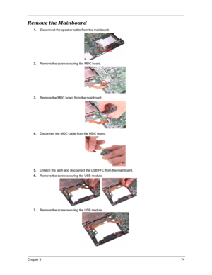 Page 81Chapter 374
Remove the Mainboard
1.Disconnect the speaker cable from the mainboard.
2.Remove the screw securing the MDC board.
3.Remove the MDC board from the mainboard.
4.Disconnec the MDC cable from the MDC board.
5.Unlatch the latch and disconnect the USB FFC from the mainboard.
6.Remove the screw securing the USB module.
7.Remove the screw securing the USB module. 