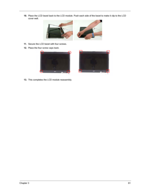 Page 88Chapter 381
10.Place the LCD bezel back to the LCD module. Push each side of the bezel to make it clip to the LCD 
cover well.
11 .Secure the LCD bezel with four screws.
12.Place the four screw caps back.
13.This completes the LCD module reassembly. 