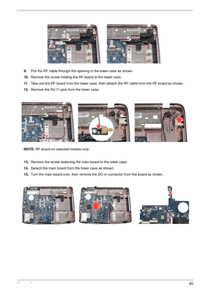 Page 71Chapter 365
9.Pull the RF cable through the opening in the lower case as shown.
10. Remove the screw holding the RF board to the lower case.
11 . Take out the RF board from the lower case, then de tach the RF cable from the RF board as shown.
12. Remove the RJ-11 jack from the lower case.
NOTE:  RF board on selected models only.
13. Remove the screw fastening the main board to the lower case.
14. Detach the main board from the lower case as shown.
15. Turn the main board over, then remove th e DC-in...