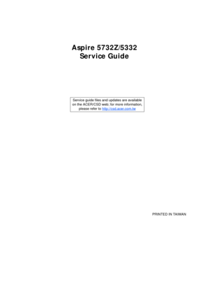 Page 1Aspire 5732Z/5332
Service Guide
    
                                                                                                                                     PRINTED IN TAIWAN Service guide files and updates are available
on the ACER/CSD web; for more information, 
please refer to http://csd.acer.com.tw 